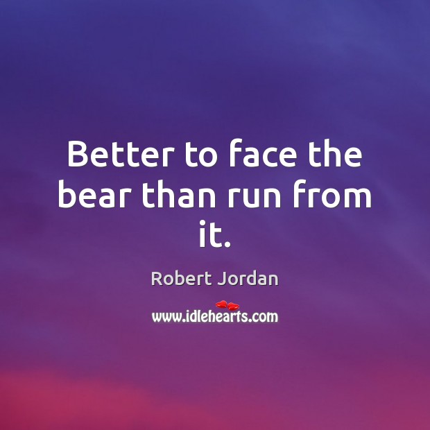 Better to face the bear than run from it. Robert Jordan Picture Quote