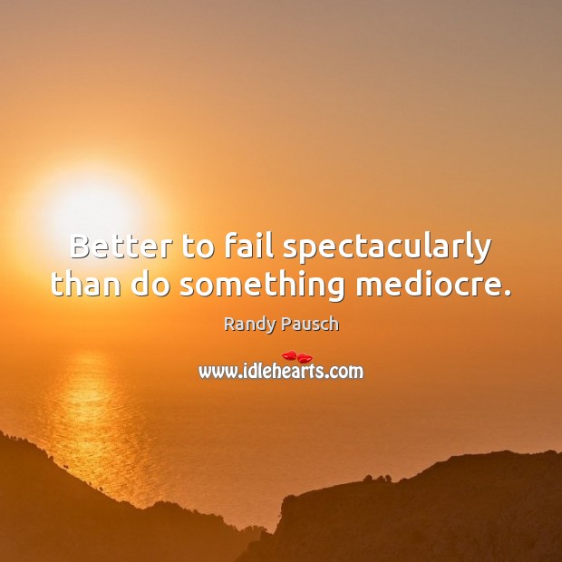 Better to fail spectacularly than do something mediocre. Randy Pausch Picture Quote