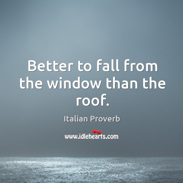 Better to fall from the window than the roof. Image