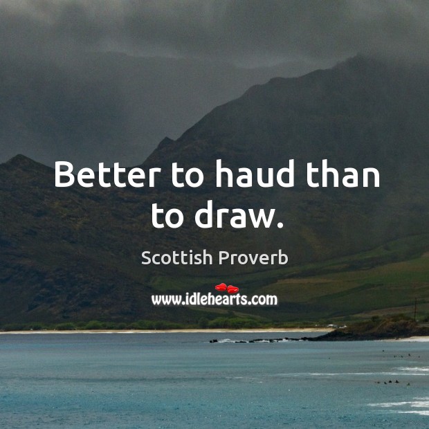 Better to haud than to draw. Scottish Proverbs Image