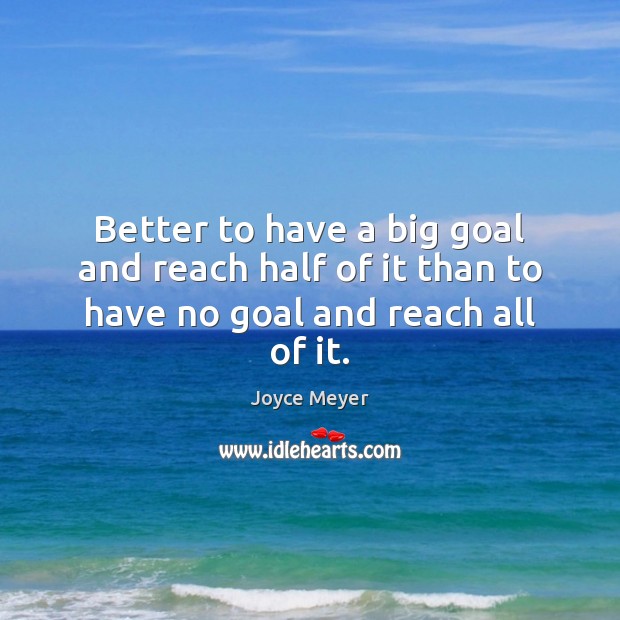 Better to have a big goal and reach half of it than to have no goal and reach all of it. Joyce Meyer Picture Quote
