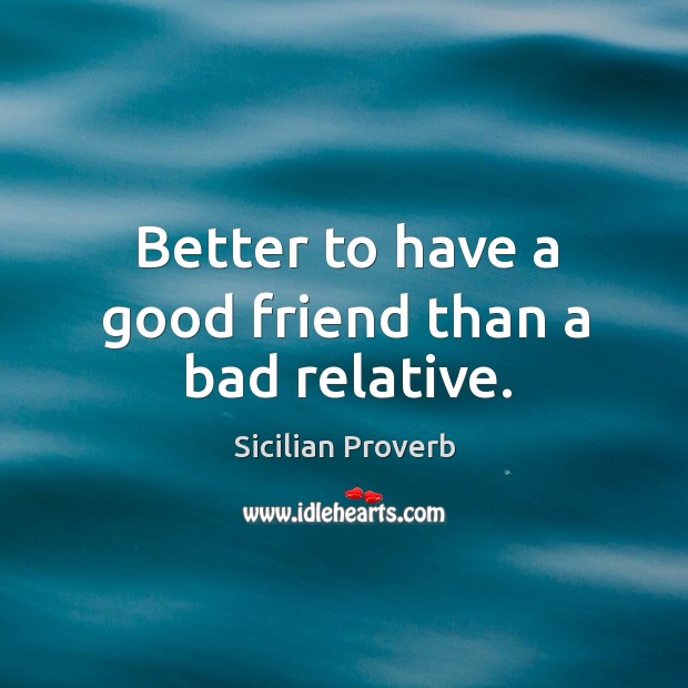 Better to have a good friend than a bad relative. Sicilian Proverbs Image