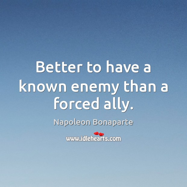 Better to have a known enemy than a forced ally. Napoleon Bonaparte Picture Quote