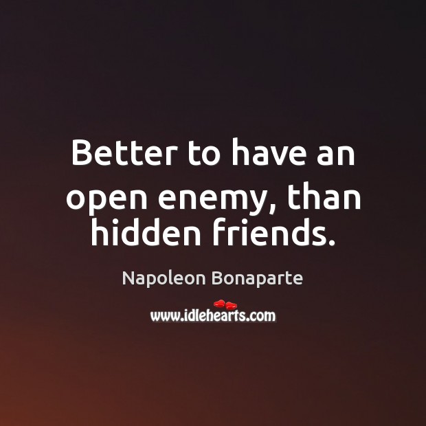 Better to have an open enemy, than hidden friends. Napoleon Bonaparte Picture Quote