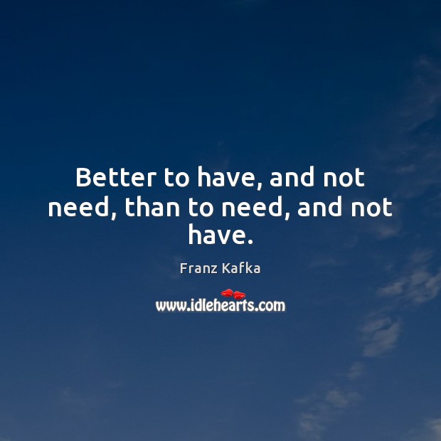 Better to have, and not need, than to need, and not have. Franz Kafka Picture Quote