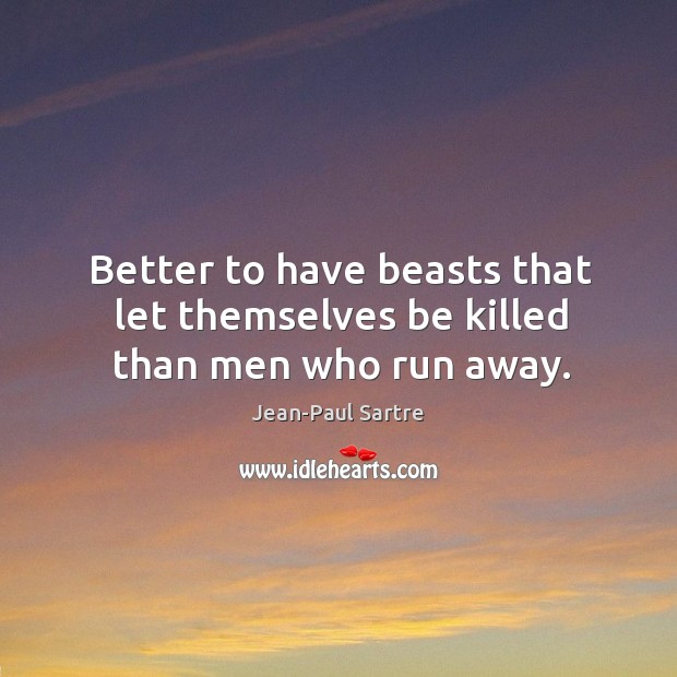 Better to have beasts that let themselves be killed than men who run away. Jean-Paul Sartre Picture Quote
