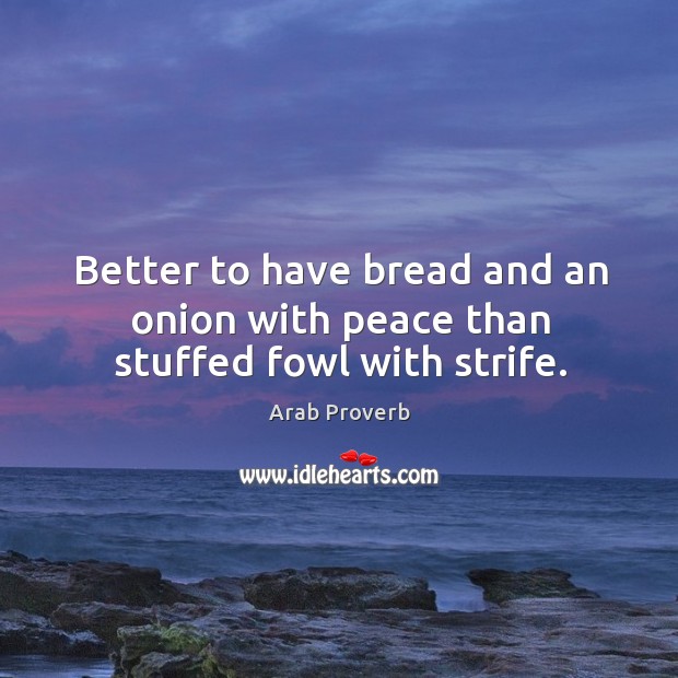 Better to have bread and an onion with peace than stuffed fowl with strife. Arab Proverbs Image