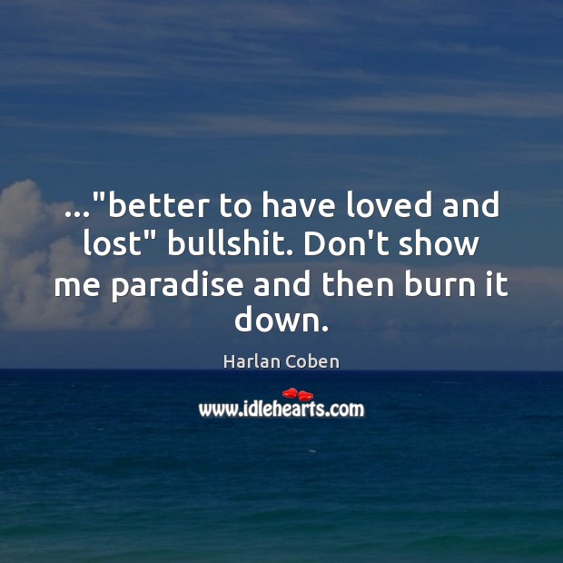 …”better to have loved and lost” bullshit. Don’t show me paradise and then burn it down. Harlan Coben Picture Quote