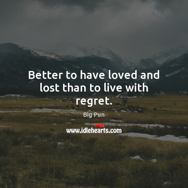 Better to have loved and lost than to live with regret. Big Pun Picture Quote