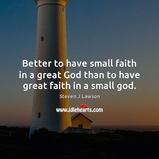 Better to have small faith in a great God than to have great faith in a small God. Steven J Lawson Picture Quote