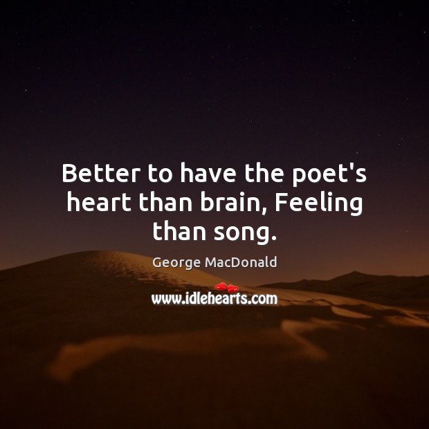 Better to have the poet’s heart than brain, Feeling than song. George MacDonald Picture Quote