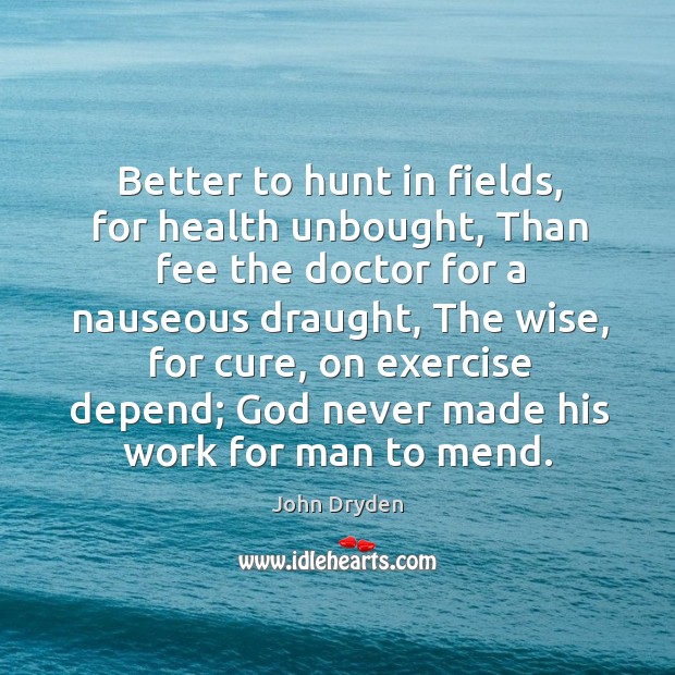 Better to hunt in fields, for health unbought, Than fee the doctor Image