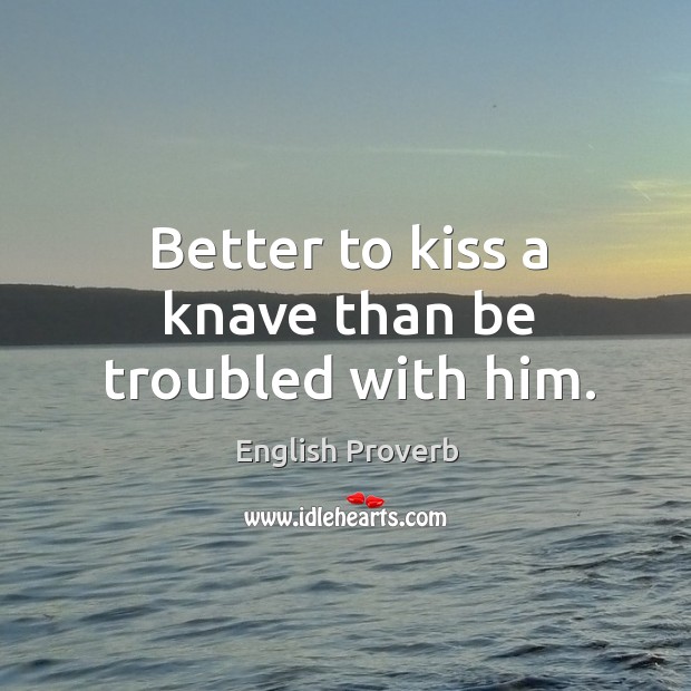 Better to kiss a knave than be troubled with him. English Proverbs Image