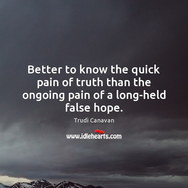 Better to know the quick pain of truth than the ongoing pain of a long-held false hope. Trudi Canavan Picture Quote