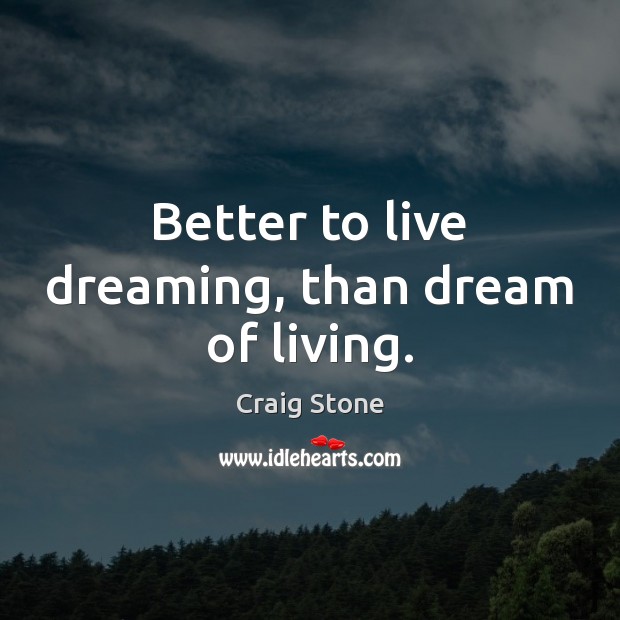 Better to live dreaming, than dream of living. Craig Stone Picture Quote