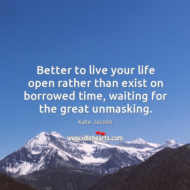 Better to live your life open rather than exist on borrowed time, Kate Jacobs Picture Quote