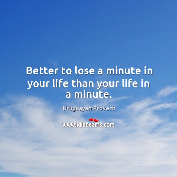 Better to lose a minute in your life than your life in a minute. Image