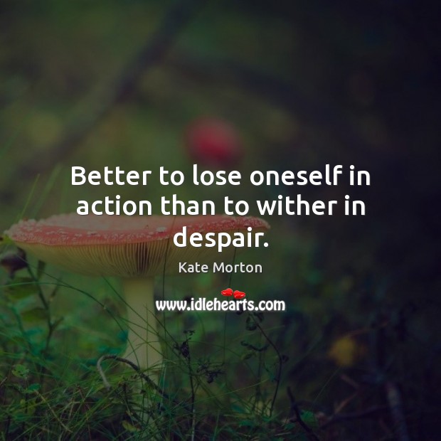 Better to lose oneself in action than to wither in despair. Kate Morton Picture Quote