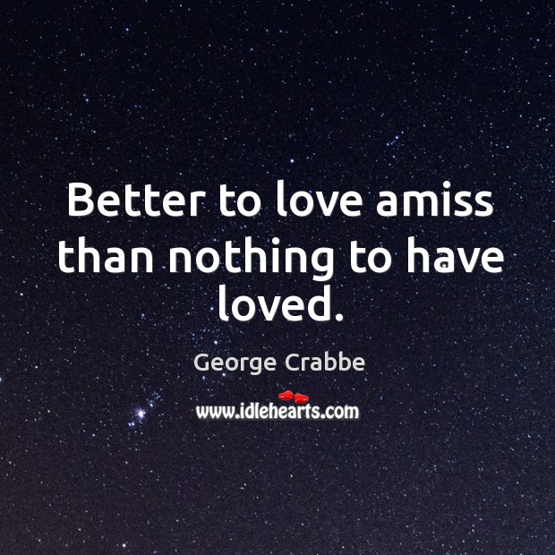 Better to love amiss than nothing to have loved. Image