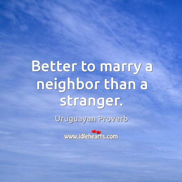 Better to marry a neighbor than a stranger. Uruguayan Proverbs Image