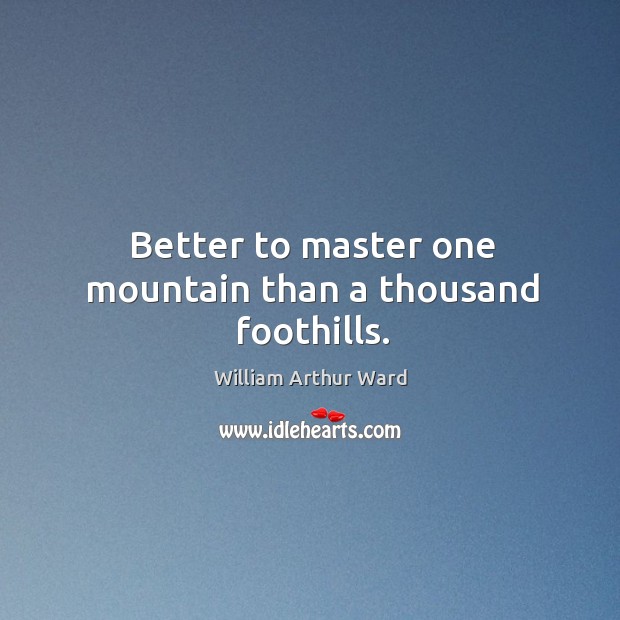 Better to master one mountain than a thousand foothills. William Arthur Ward Picture Quote