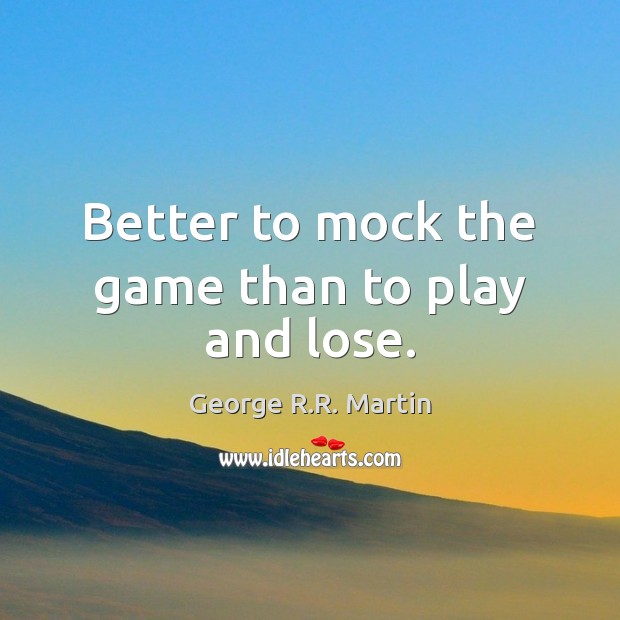Better to mock the game than to play and lose. George R.R. Martin Picture Quote