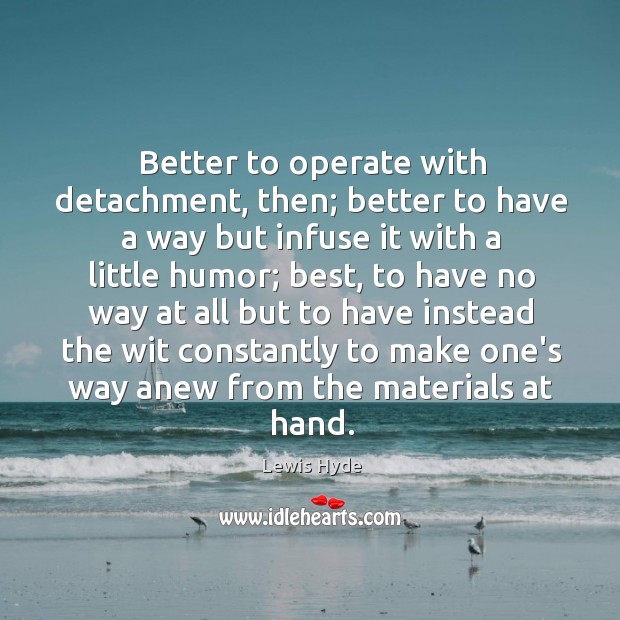 Better to operate with detachment, then; better to have a way but Lewis Hyde Picture Quote