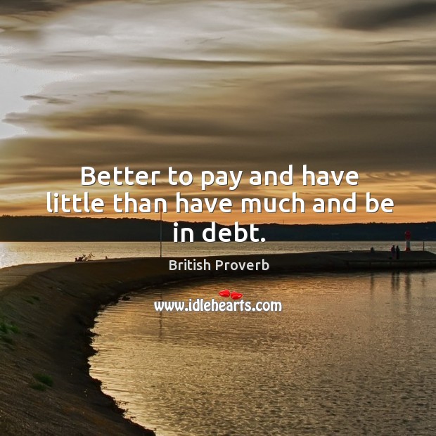 Better to pay and have little than have much and be in debt. British Proverbs Image