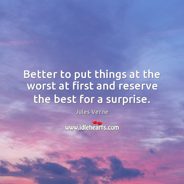 Better to put things at the worst at first and reserve the best for a surprise. Jules Verne Picture Quote