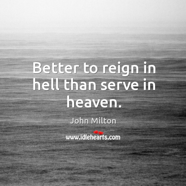Better to reign in hell than serve in heaven. John Milton Picture Quote