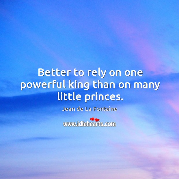 Better to rely on one powerful king than on many little princes. Jean de La Fontaine Picture Quote