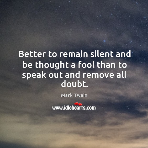 Better to remain silent and be thought a fool than to speak out and remove all doubt. Mark Twain Picture Quote