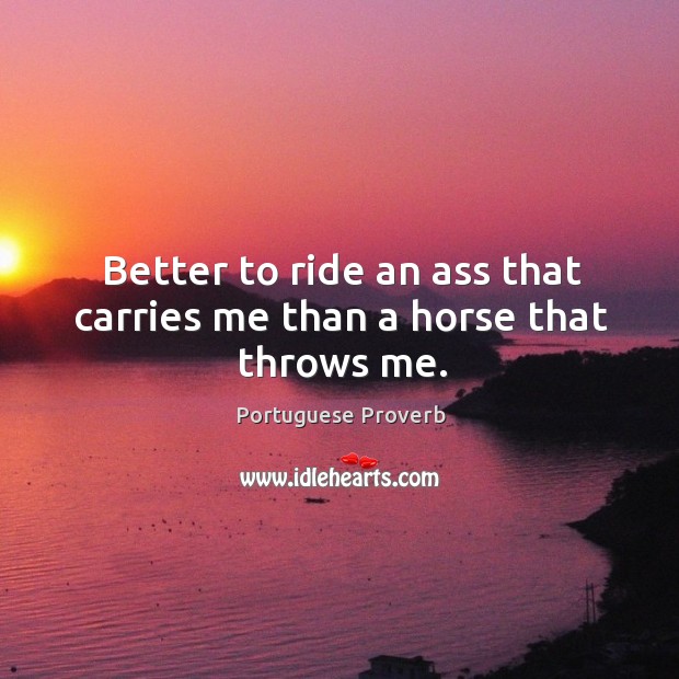 Better to ride an ass that carries me than a horse that throws me. Portuguese Proverbs Image