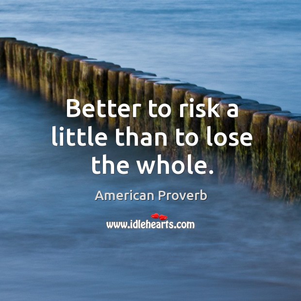 Better to risk a little than to lose the whole. Image