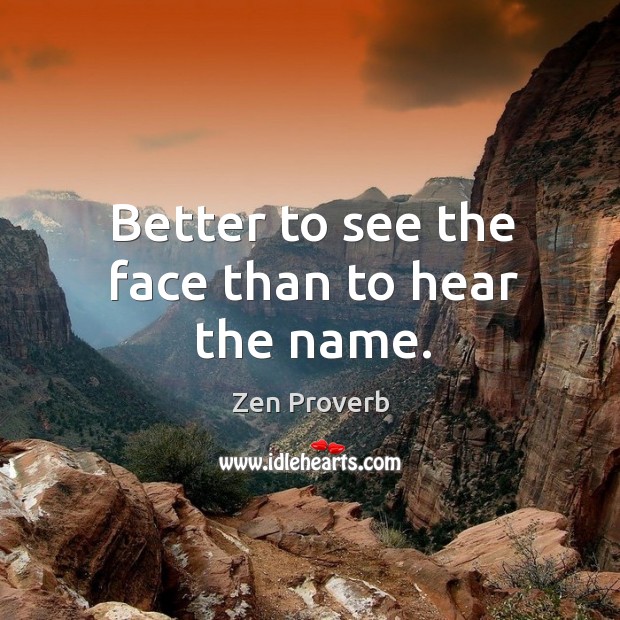 Better to see the face than to hear the name. Zen Proverbs Image