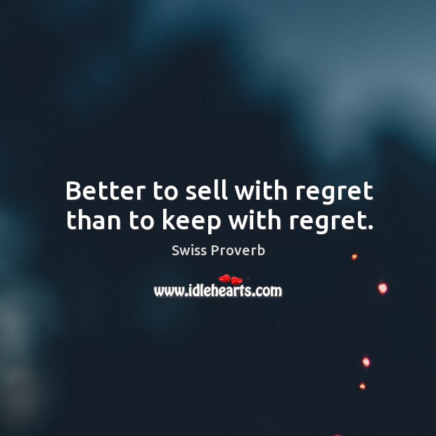 Better to sell with regret than to keep with regret. Swiss Proverbs Image