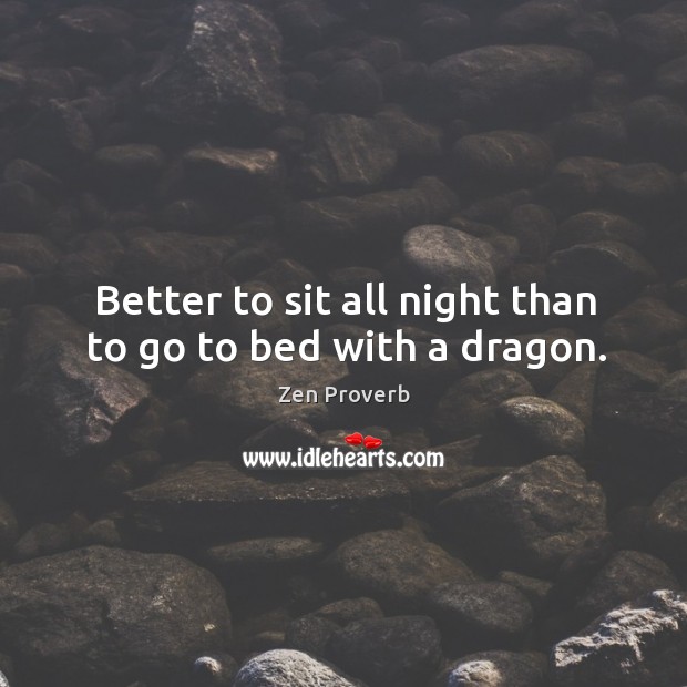 Better to sit all night than to go to bed with a dragon. Zen Proverbs Image