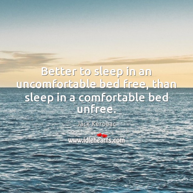 Better to sleep in an uncomfortable bed free, than sleep in a comfortable bed unfree. Jack Kerouac Picture Quote