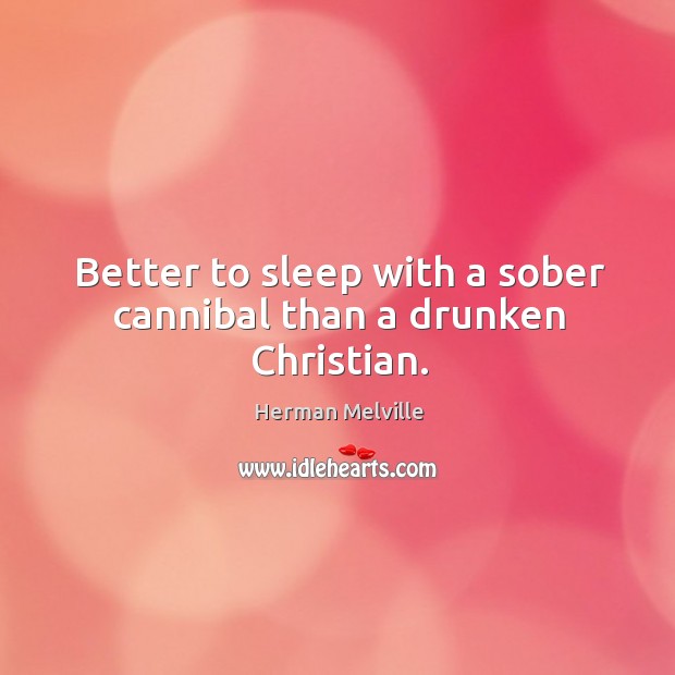 Better to sleep with a sober cannibal than a drunken christian. Herman Melville Picture Quote