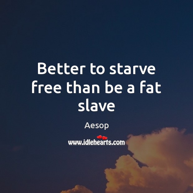 Better to starve free than be a fat slave Aesop Picture Quote