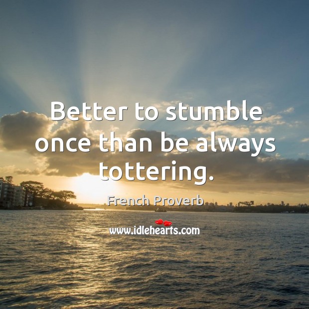 Better to stumble once than be always tottering. French Proverbs Image