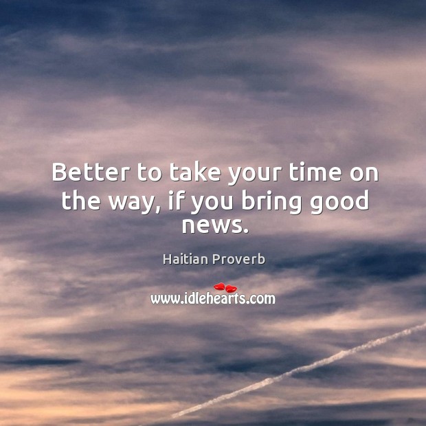 Better to take your time on the way, if you bring good news. Haitian Proverbs Image
