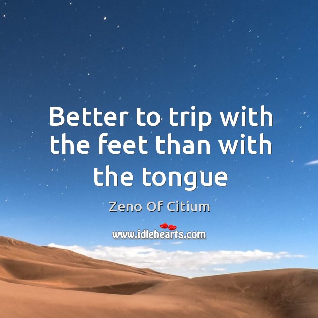 Better to trip with the feet than with the tongue Zeno Of Citium Picture Quote