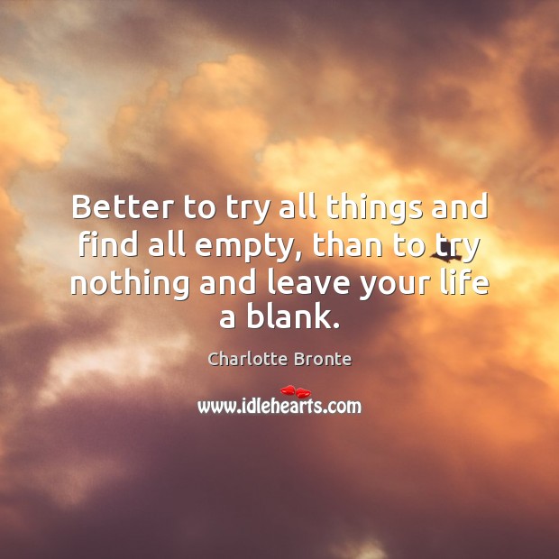 Better to try all things and find all empty, than to try Charlotte Bronte Picture Quote