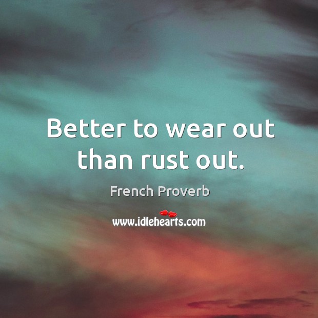 Better to wear out than rust out. French Proverbs Image