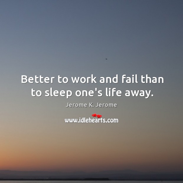 Better to work and fail than to sleep one’s life away. Image