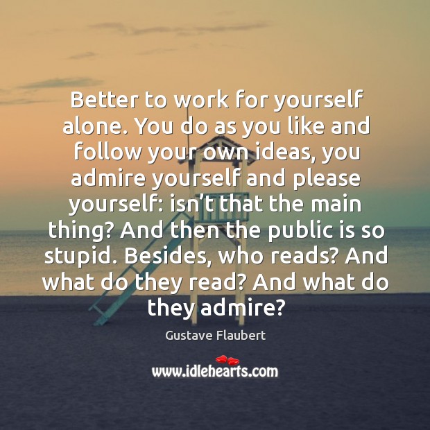 Better to work for yourself alone. You do as you like and Gustave Flaubert Picture Quote