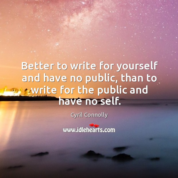 Better to write for yourself and have no public, than to write for the public and have no self. Cyril Connolly Picture Quote