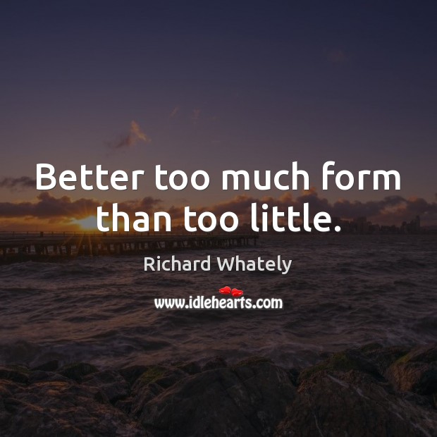 Better too much form than too little. Richard Whately Picture Quote
