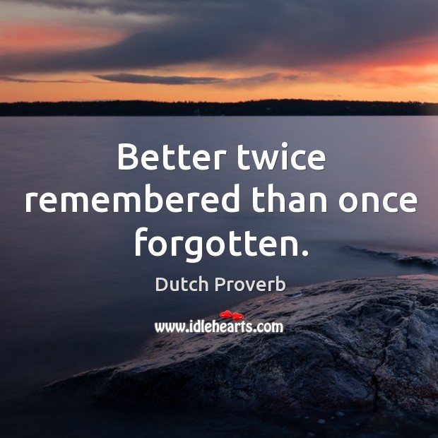 Better twice remembered than once forgotten. Dutch Proverbs Image